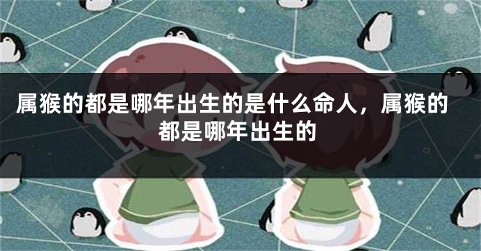 属猴的都是哪年出生的是什么命人,属猴的都是哪年出生的