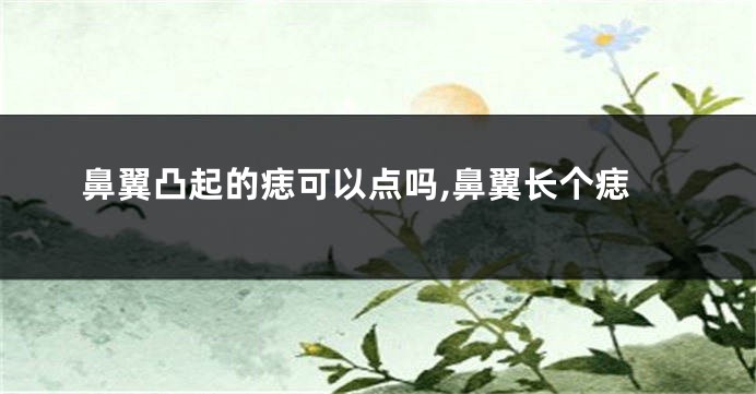 鼻翼凸起的痣可以点吗,鼻翼长个痣