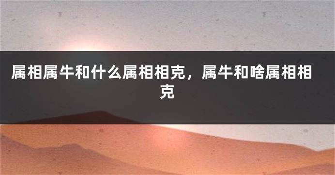 属相属牛和什么属相相克，属牛和啥属相相克