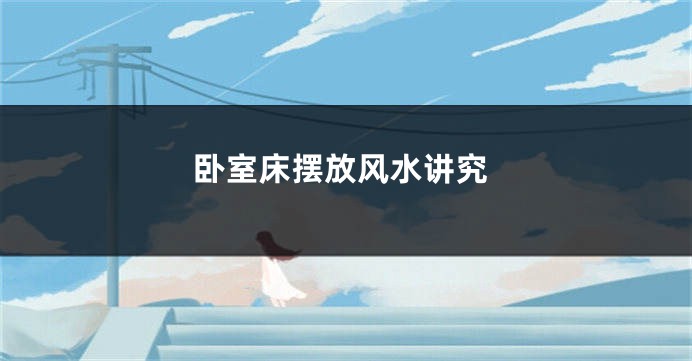 卧室床摆放风水讲究