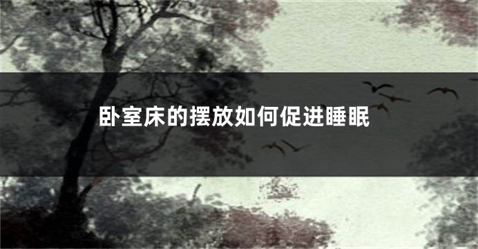 卧室床的摆放如何促进睡眠