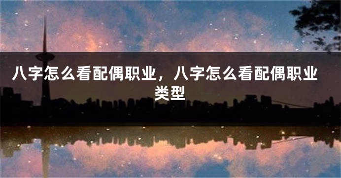 八字怎么看配偶职业，八字怎么看配偶职业类型