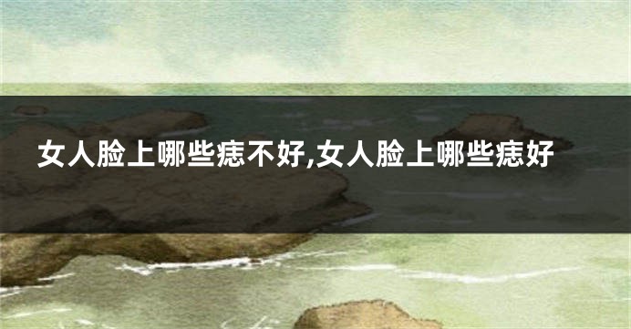 女人脸上哪些痣不好,女人脸上哪些痣好