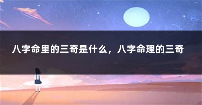 八字命里的三奇是什么，八字命理的三奇