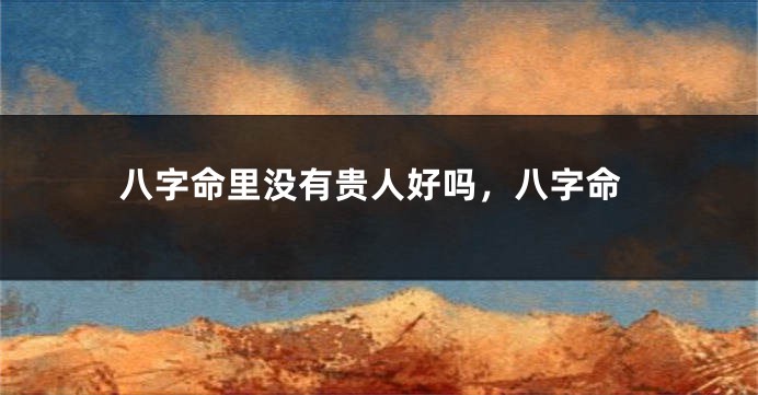 八字命里没有贵人好吗，八字命