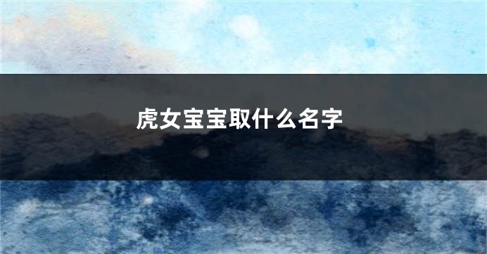 虎女宝宝取什么名字