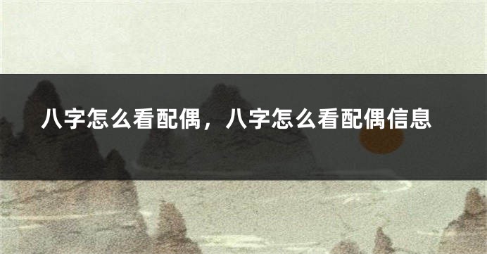 八字怎么看配偶，八字怎么看配偶信息