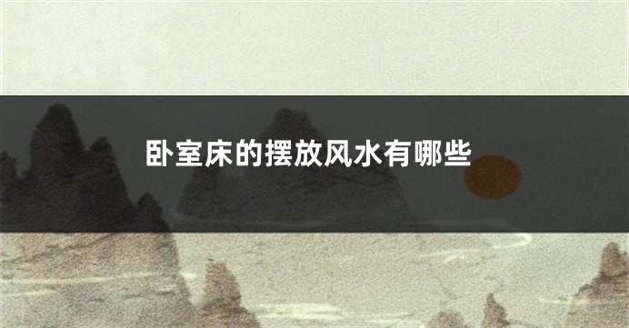 卧室床的摆放风水有哪些