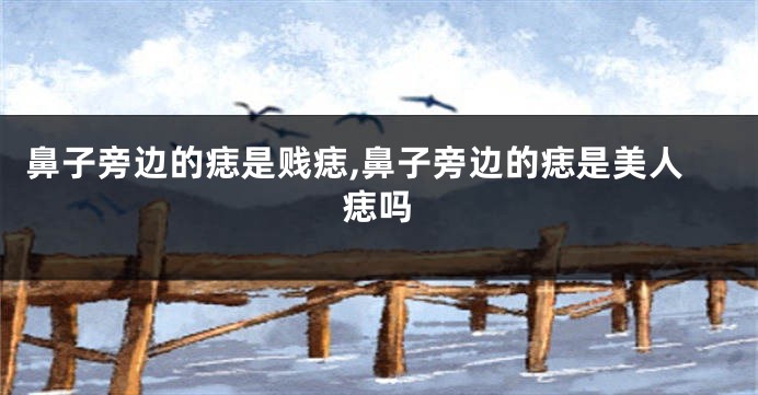 鼻子旁边的痣是贱痣,鼻子旁边的痣是美人痣吗