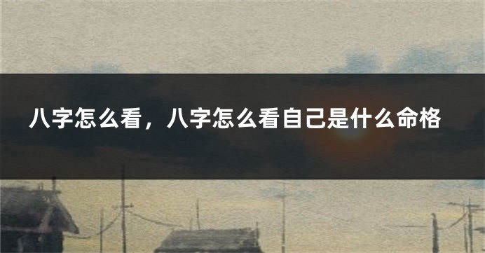 八字怎么看，八字怎么看自己是什么命格