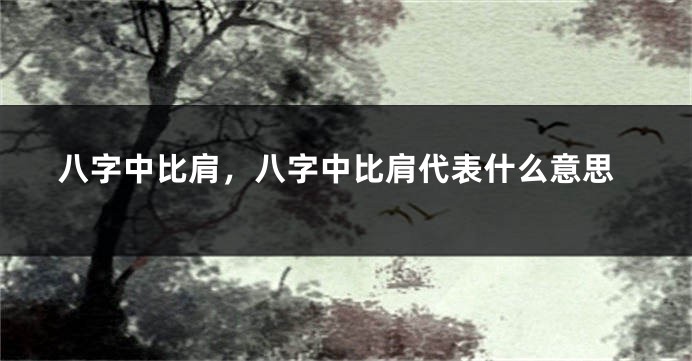 八字中比肩，八字中比肩代表什么意思