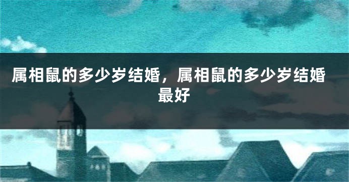 属相鼠的多少岁结婚，属相鼠的多少岁结婚最好