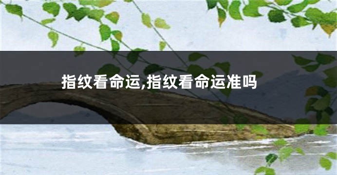 指纹看命运,指纹看命运准吗