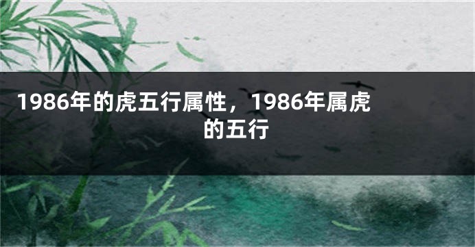 1986年的虎五行属性，1986年属虎的五行