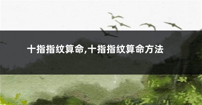 十指指纹算命,十指指纹算命方法