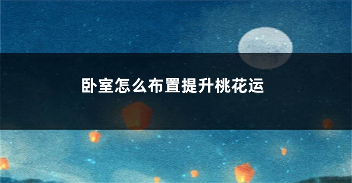 卧室怎么布置提升桃花运