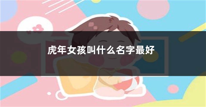 虎年女孩叫什么名字最好