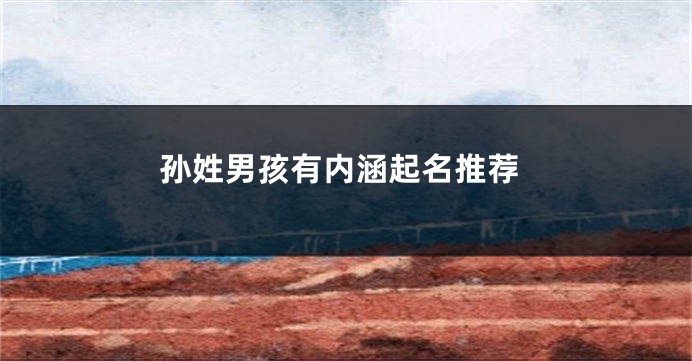 孙姓男孩有内涵起名推荐