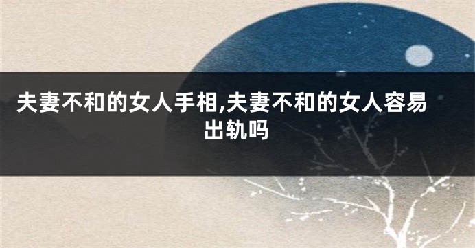 夫妻不和的女人手相,夫妻不和的女人容易出轨吗