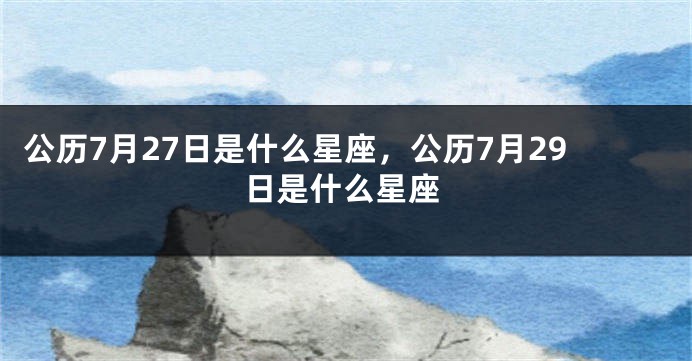 公历7月27日是什么星座，公历7月29日是什么星座