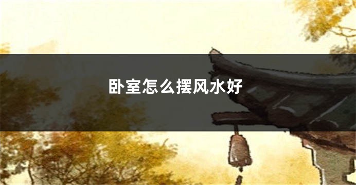 卧室怎么摆风水好