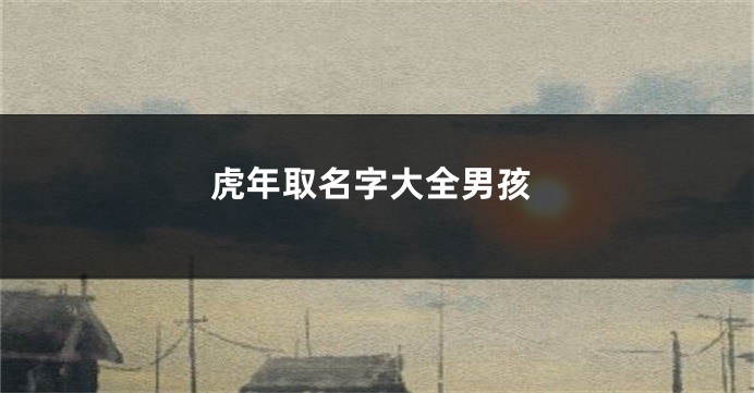 虎年取名字大全男孩