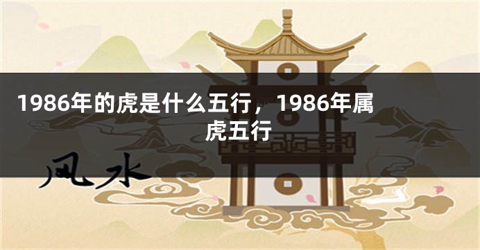 1986年的虎是什么五行，1986年属虎五行