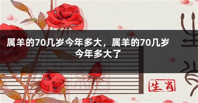 属羊的70几岁今年多大,属羊的70几岁今年多大了