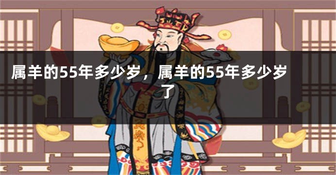 属羊的55年多少岁，属羊的55年多少岁了