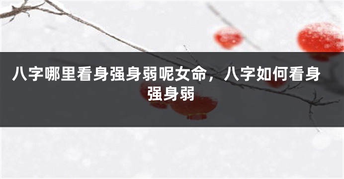 八字哪里看身强身弱呢女命，八字如何看身强身弱