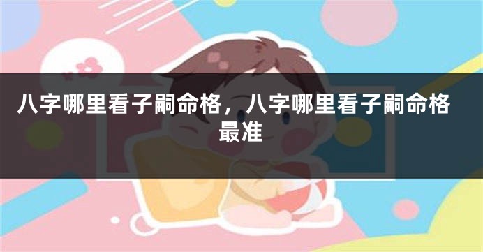 八字哪里看子嗣命格，八字哪里看子嗣命格最准