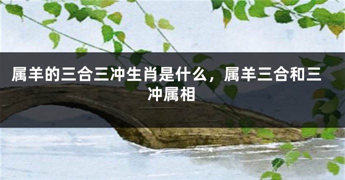 属羊的三合三冲生肖是什么，属羊三合和三冲属相