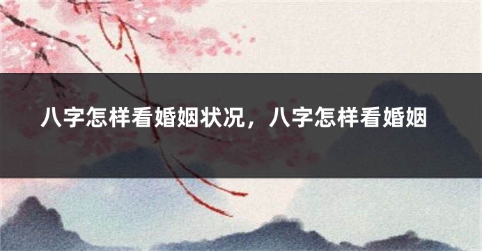 八字怎样看婚姻状况，八字怎样看婚姻