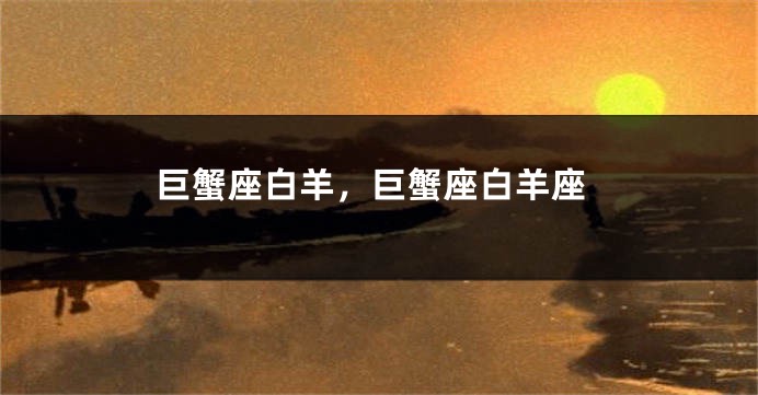 巨蟹座白羊，巨蟹座白羊座