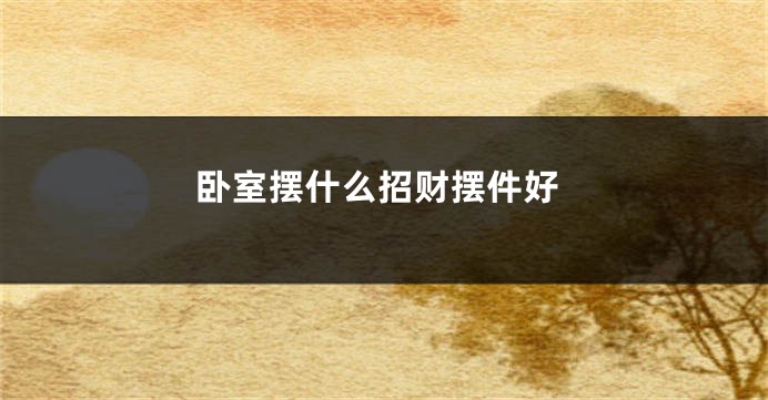 卧室摆什么招财摆件好