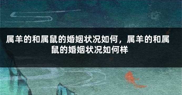 属羊的和属鼠的婚姻状况如何，属羊的和属鼠的婚姻状况如何样