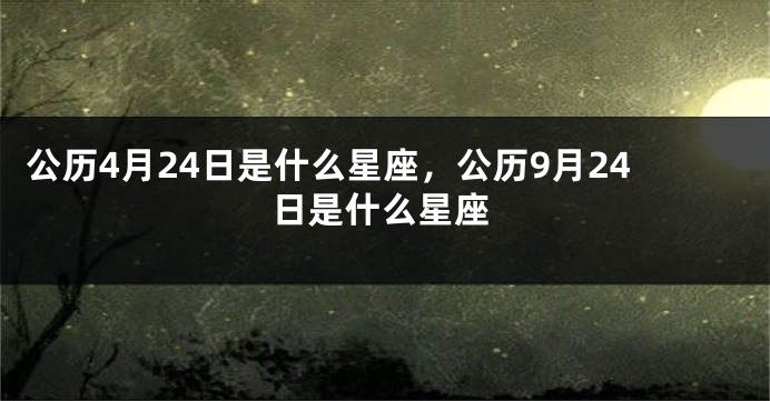 公历4月24日是什么星座，公历9月24日是什么星座