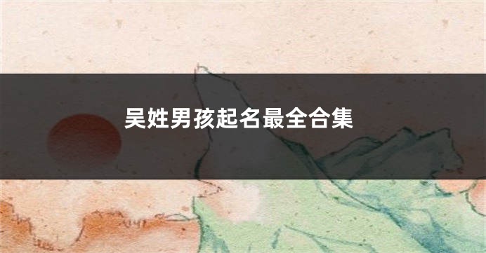 吴姓男孩起名最全合集