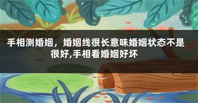 手相测婚姻，婚姻线很长意味婚姻状态不是很好,手相看婚姻好坏