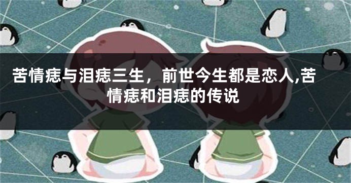 苦情痣与泪痣三生，前世今生都是恋人,苦情痣和泪痣的传说