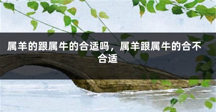 属羊的跟属牛的合适吗，属羊跟属牛的合不合适