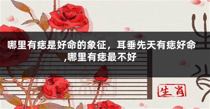 哪里有痣是好命的象征，耳垂先天有痣好命,哪里有痣最不好