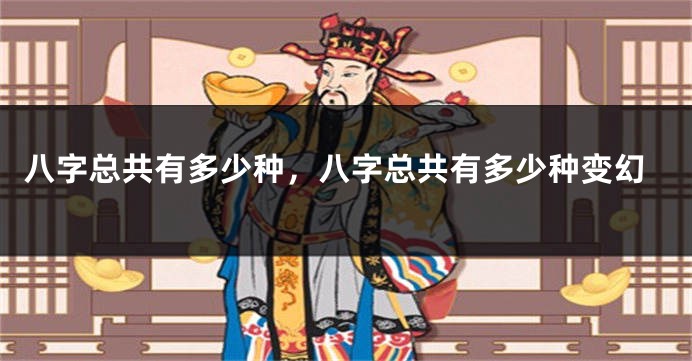 八字总共有多少种，八字总共有多少种变幻