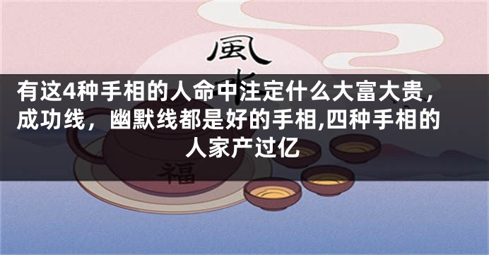 有这4种手相的人命中注定什么大富大贵，成功线，幽默线都是好的手相,四种手相的人家产过亿
