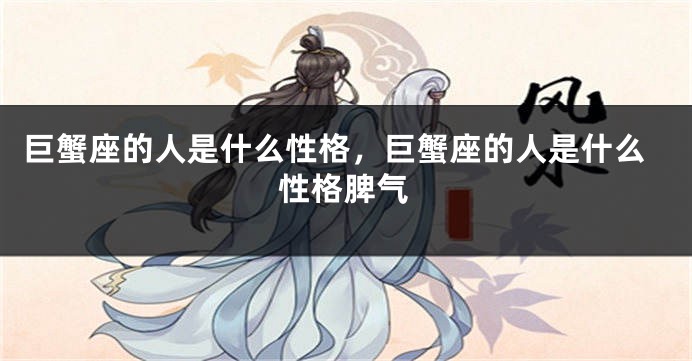 巨蟹座的人是什么性格，巨蟹座的人是什么性格脾气
