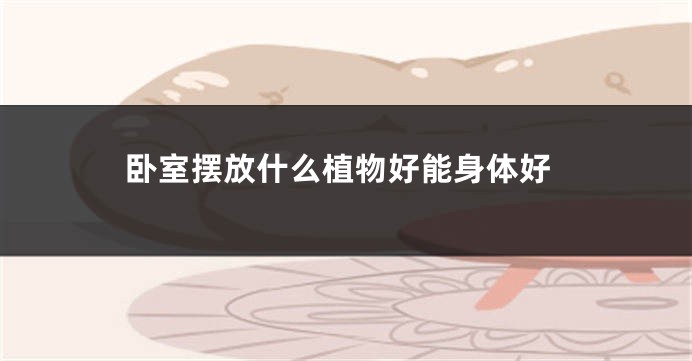 卧室摆放什么植物好能身体好