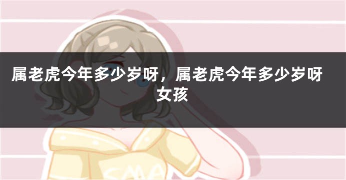 属老虎今年多少岁呀，属老虎今年多少岁呀女孩