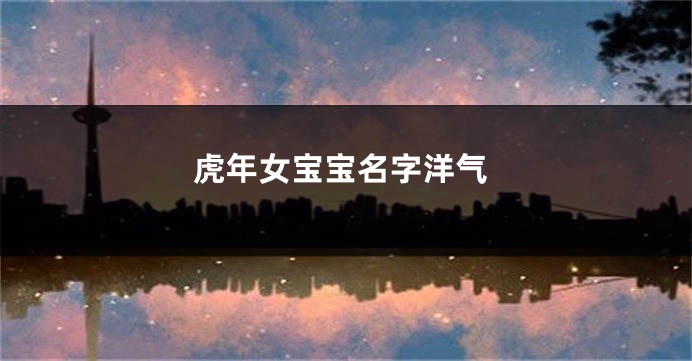 虎年女宝宝名字洋气