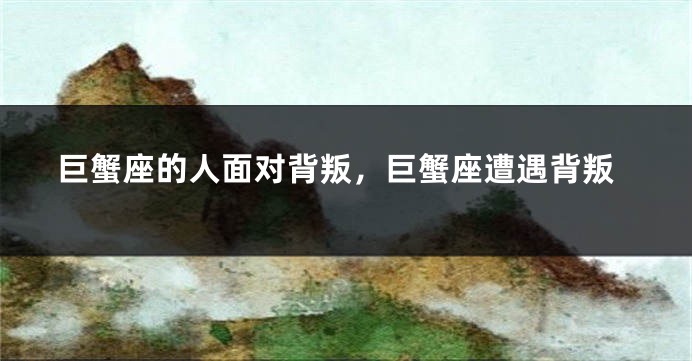 巨蟹座的人面对背叛，巨蟹座遭遇背叛