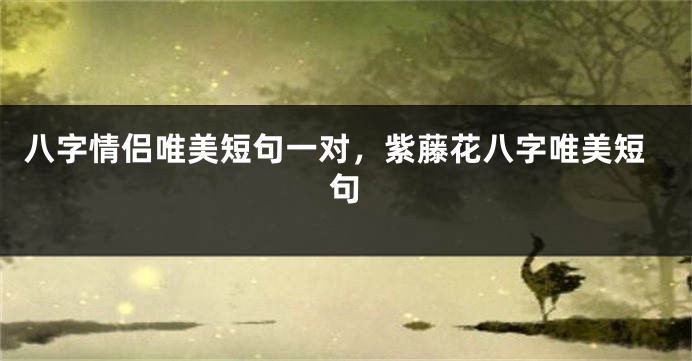八字情侣唯美短句一对，紫藤花八字唯美短句